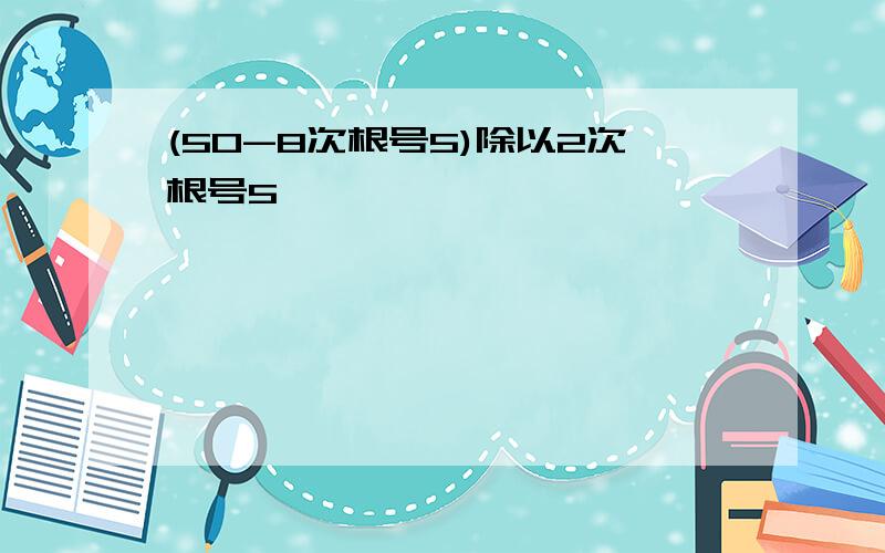 (50-8次根号5)除以2次根号5