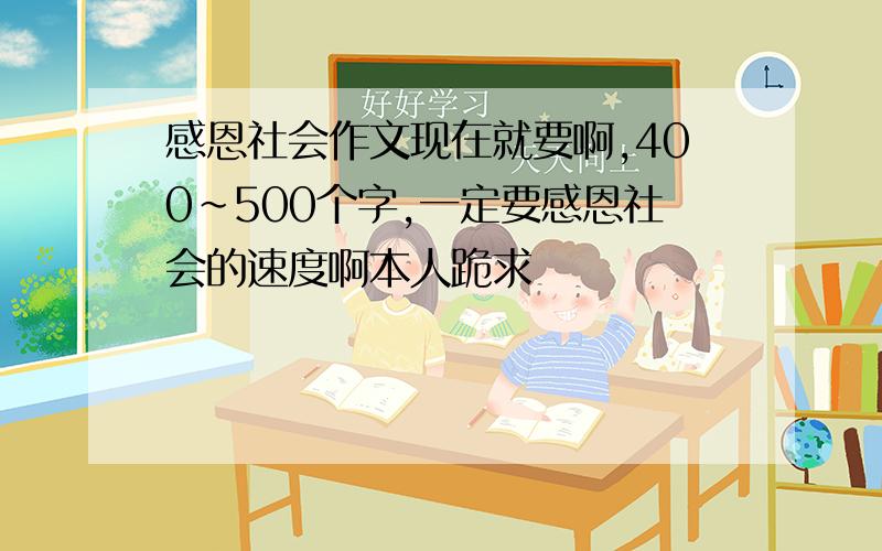 感恩社会作文现在就要啊,400~500个字,一定要感恩社会的速度啊本人跪求