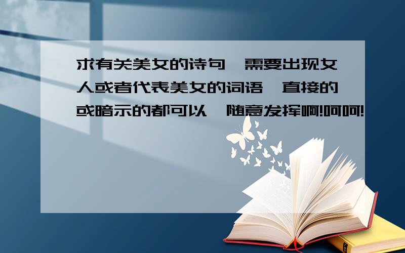 求有关美女的诗句,需要出现女人或者代表美女的词语,直接的或暗示的都可以,随意发挥啊!呵呵!