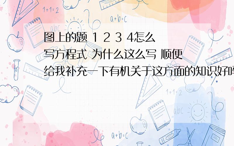 图上的题 1 2 3 4怎么写方程式 为什么这么写 顺便给我补充一下有机关于这方面的知识好吗 我可以加悬赏的 谢谢&nb