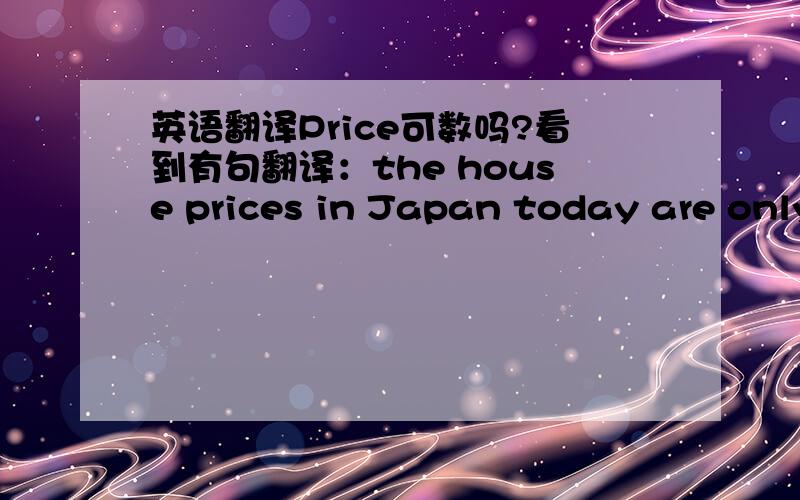 英语翻译Price可数吗?看到有句翻译：the house prices in Japan today are only