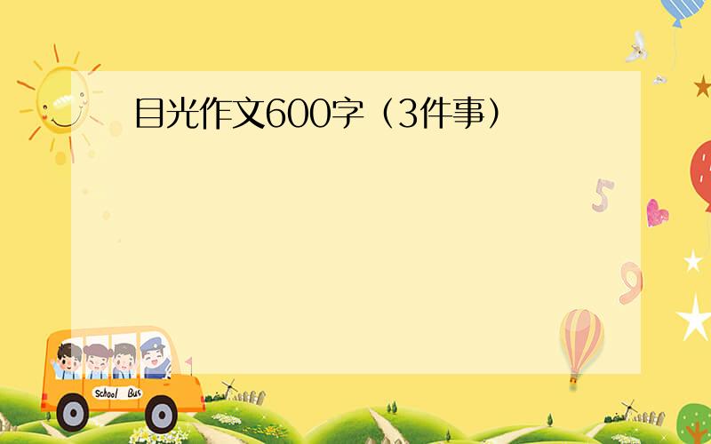 目光作文600字（3件事）