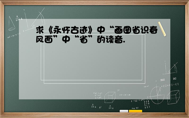 求《永怀古迹》中“画图省识春风面”中“省”的读音.