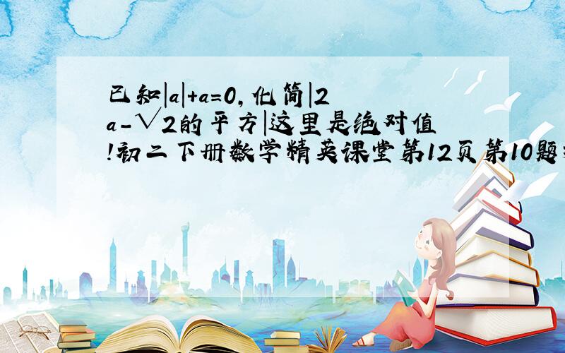 已知|a|+a=0,化简|2a-√2的平方|这里是绝对值!初二下册数学精英课堂第12页第10题挖