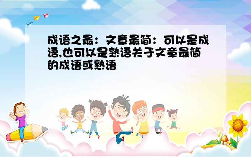 成语之最：文章最简：可以是成语,也可以是熟语关于文章最简的成语或熟语