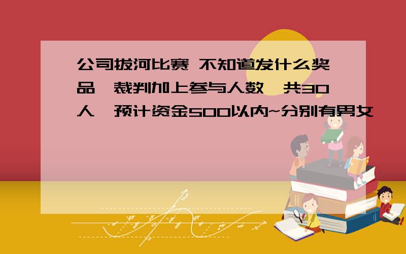 公司拔河比赛 不知道发什么奖品,裁判加上参与人数一共30人,预计资金500以内~分别有男女一、二、三等奖和参与奖.谁有好