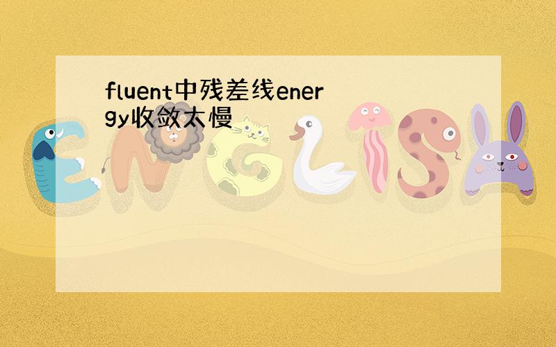 fluent中残差线energy收敛太慢