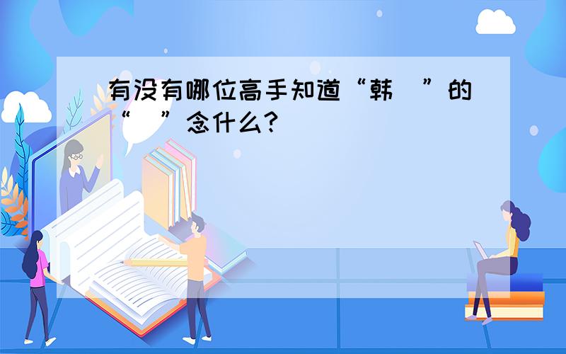 有没有哪位高手知道“韩翃”的“翃”念什么?