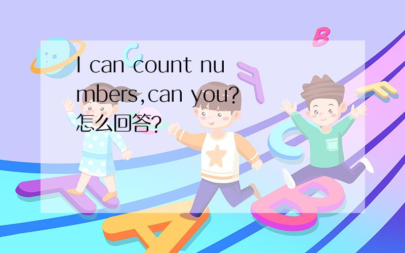 I can count numbers,can you?怎么回答?