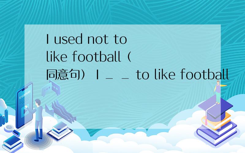 I used not to like football（同意句） I _ _ to like football