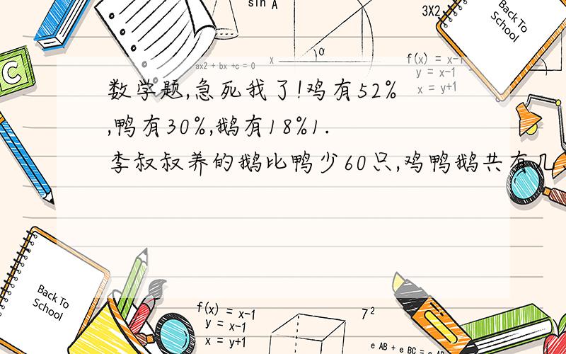 数学题,急死我了!鸡有52%,鸭有30%,鹅有18%1.李叔叔养的鹅比鸭少60只,鸡鸭鹅共有几只?2.你还能提出什么问题