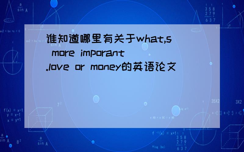 谁知道哪里有关于what,s more imporant.love or money的英语论文