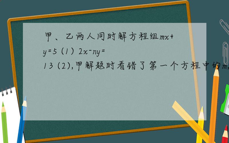 甲、乙两人同时解方程组mx+y=5 (1) 2x-ny=13 (2),甲解题时看错了第一个方程中的m,解得x=3.5 y