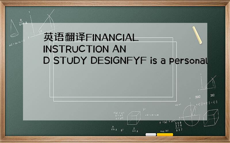 英语翻译FINANCIAL INSTRUCTION AND STUDY DESIGNFYF is a personal