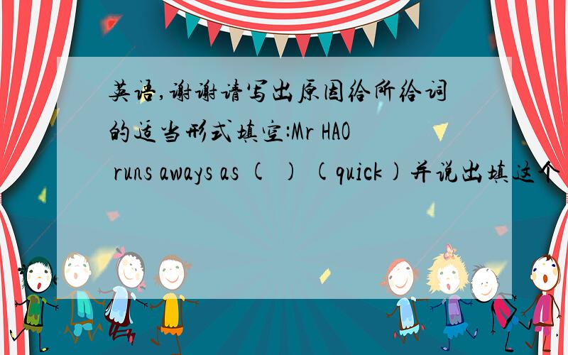 英语,谢谢请写出原因给所给词的适当形式填空:Mr HAO runs aways as ( ) (quick)并说出填这个