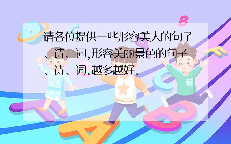 请各位提供一些形容美人的句子、诗、词,形容美丽景色的句子、诗、词.越多越好,