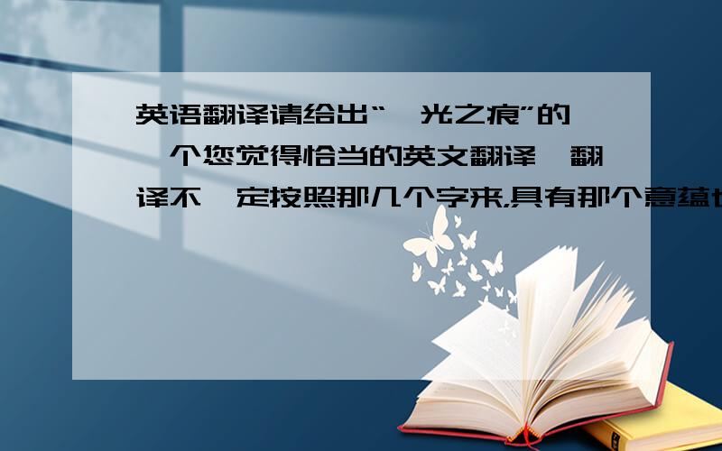 英语翻译请给出“眩光之痕”的一个您觉得恰当的英文翻译,翻译不一定按照那几个字来，具有那个意蕴也可以，并尽量保证简短~