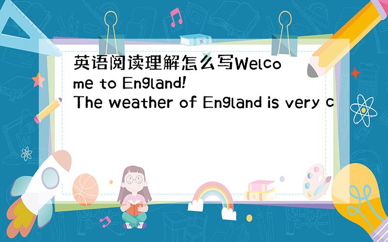 英语阅读理解怎么写Welcome to England!The weather of England is very c