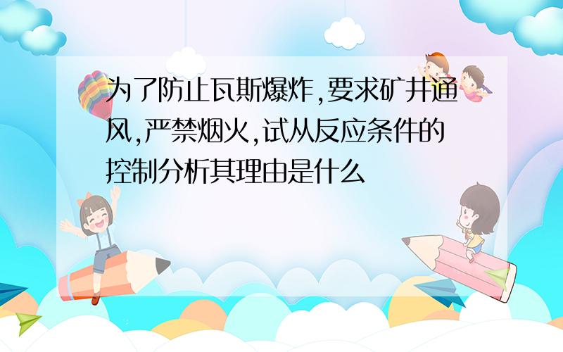 为了防止瓦斯爆炸,要求矿井通风,严禁烟火,试从反应条件的控制分析其理由是什么