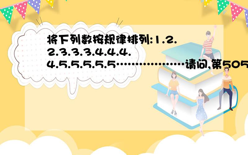 将下列数按规律排列:1.2.2.3.3.3.4.4.4.4.5.5.5.5.5………………请问,第5050位是什么数字?