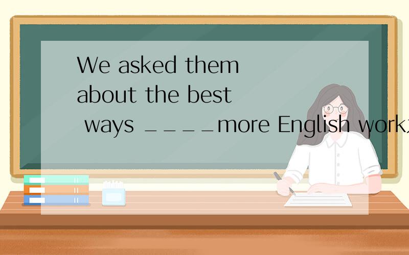 We asked them about the best ways ____more English work为什么用t