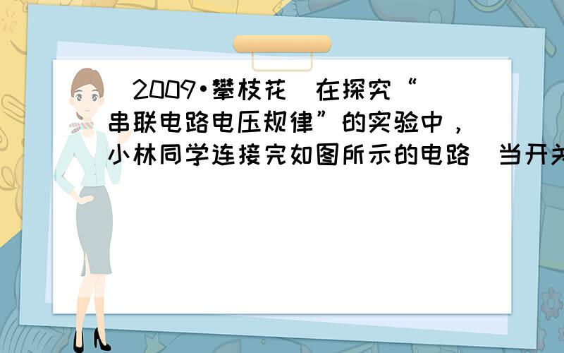 （2009•攀枝花）在探究“串联电路电压规律”的实验中，小林同学连接完如图所示的电路．当开关断开时，发现电压表示数为6V