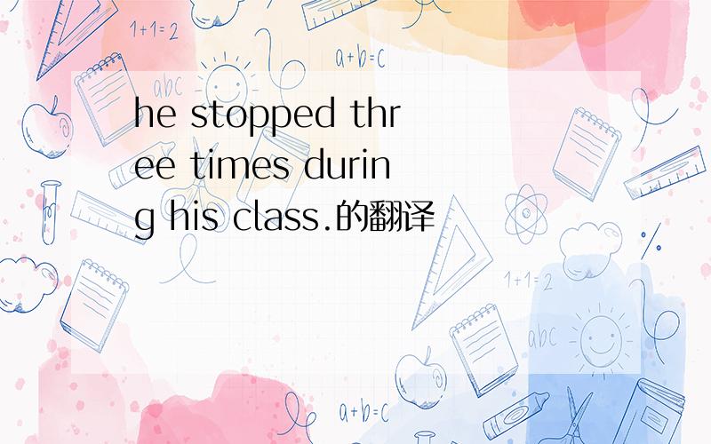 he stopped three times during his class.的翻译