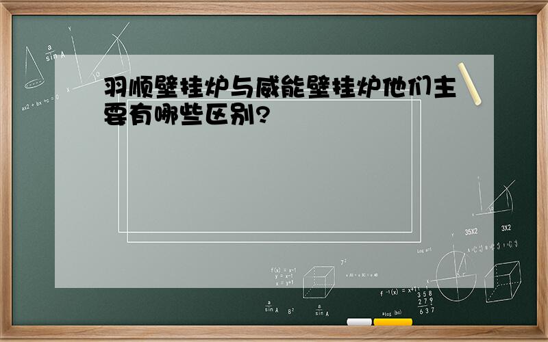 羽顺壁挂炉与威能壁挂炉他们主要有哪些区别?