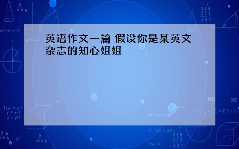 英语作文一篇 假设你是某英文杂志的知心姐姐