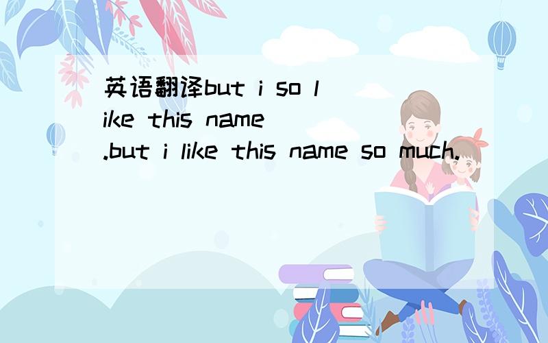 英语翻译but i so like this name .but i like this name so much.