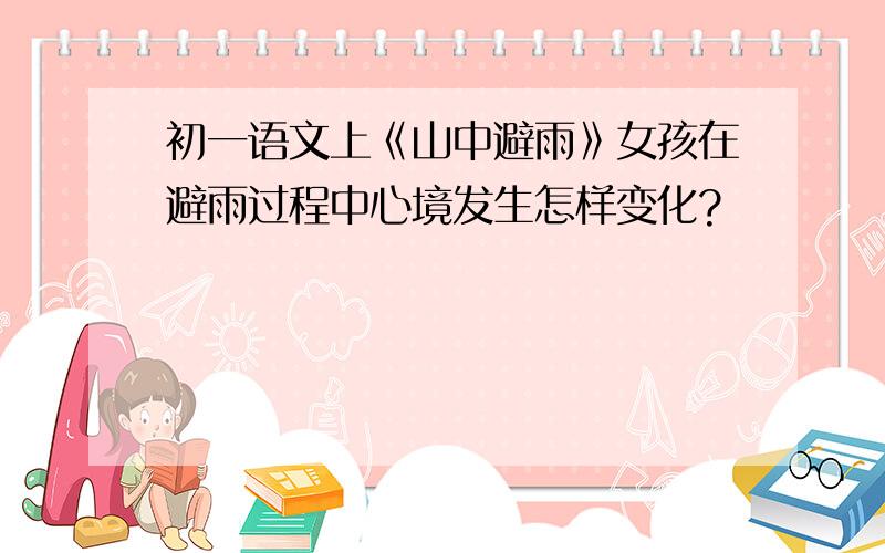 初一语文上《山中避雨》女孩在避雨过程中心境发生怎样变化?