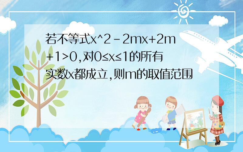 若不等式x^2-2mx+2m+1>0,对0≤x≤1的所有实数x都成立,则m的取值范围