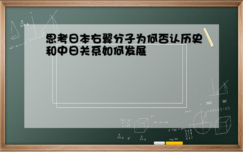 思考日本右翼分子为何否认历史和中日关系如何发展