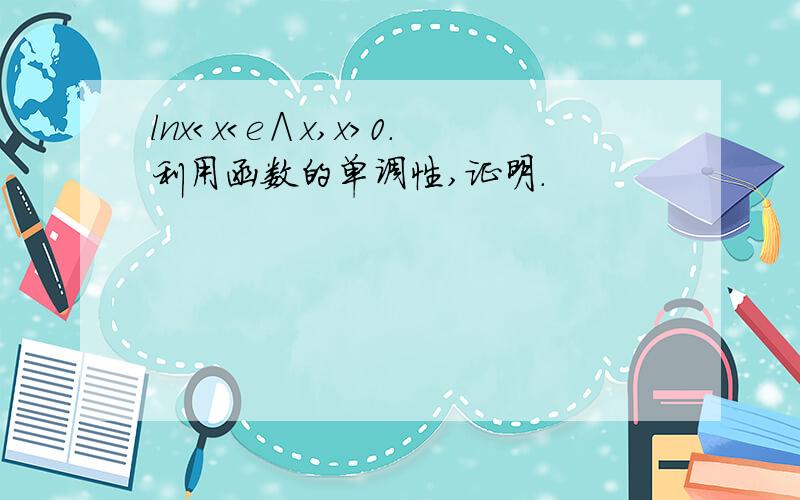 lnx＜x＜e∧x,x＞0.利用函数的单调性,证明.