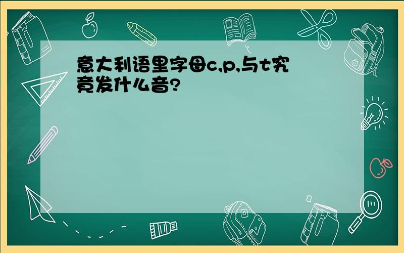 意大利语里字母c,p,与t究竟发什么音?