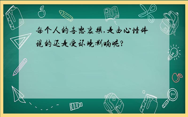 每个人的喜怒哀乐,是由心情体现的还是受环境影响呢?