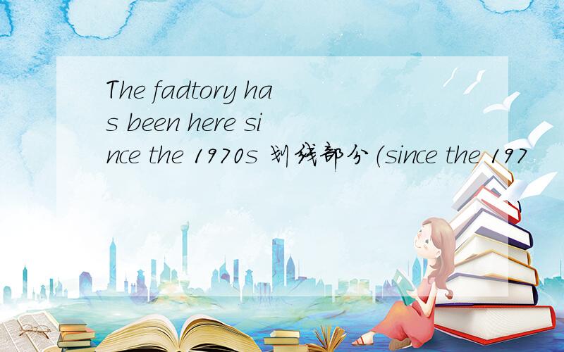 The fadtory has been here since the 1970s 划线部分（since the 197