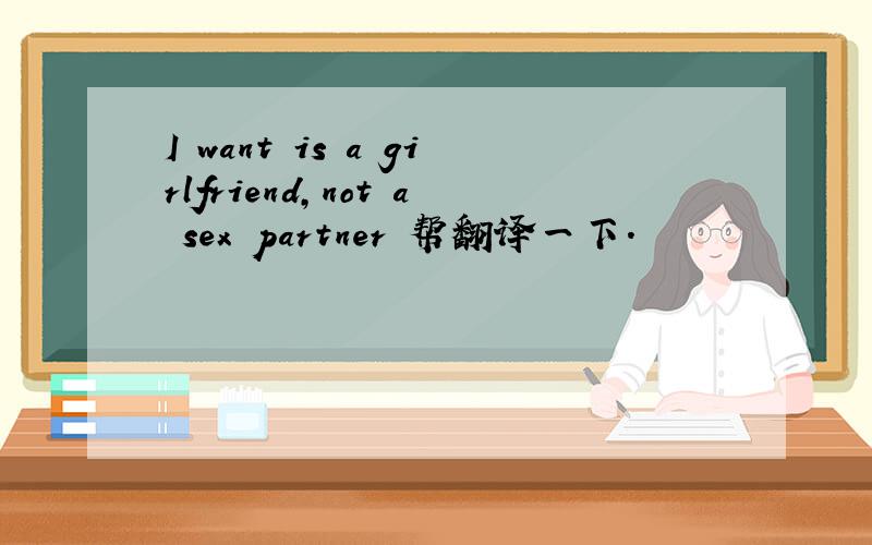 I want is a girlfriend,not a sex partner 帮翻译一下.