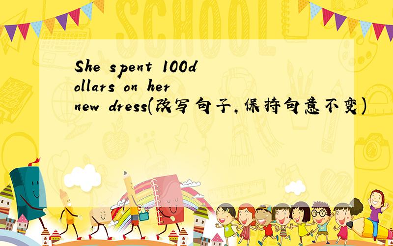 She spent 100dollars on her new dress(改写句子,保持句意不变)