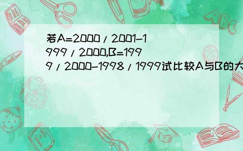 若A=2000/2001-1999/2000,B=1999/2000-1998/1999试比较A与B的大小