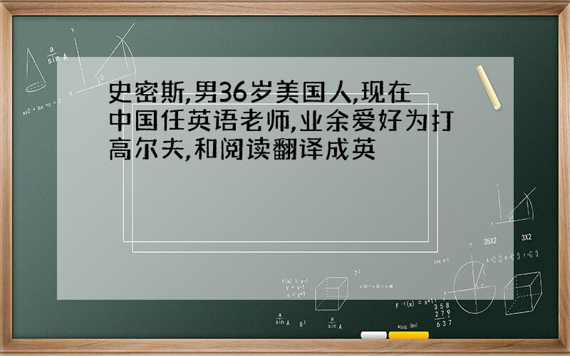 史密斯,男36岁美国人,现在中国任英语老师,业余爱好为打高尔夫,和阅读翻译成英