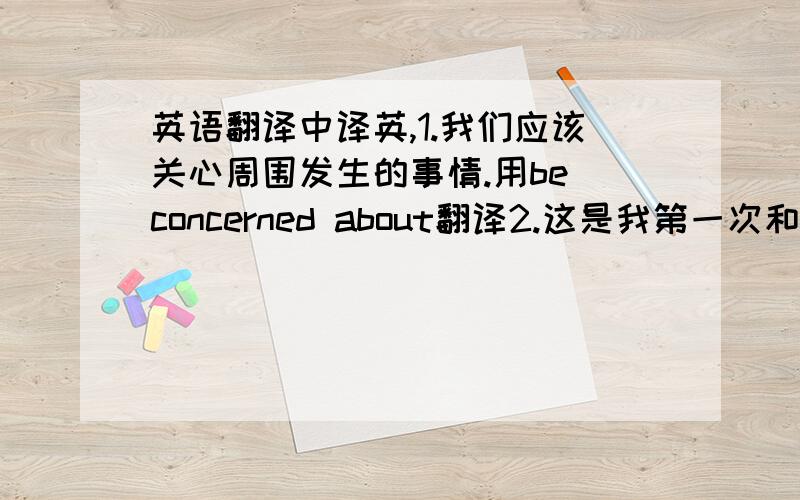 英语翻译中译英,1.我们应该关心周围发生的事情.用be concerned about翻译2.这是我第一次和妈妈去看电影