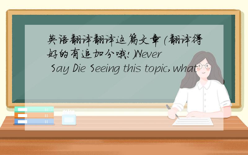 英语翻译翻译这篇文章(翻译得好的有追加分哦!)Never Say Die Seeing this topic,what