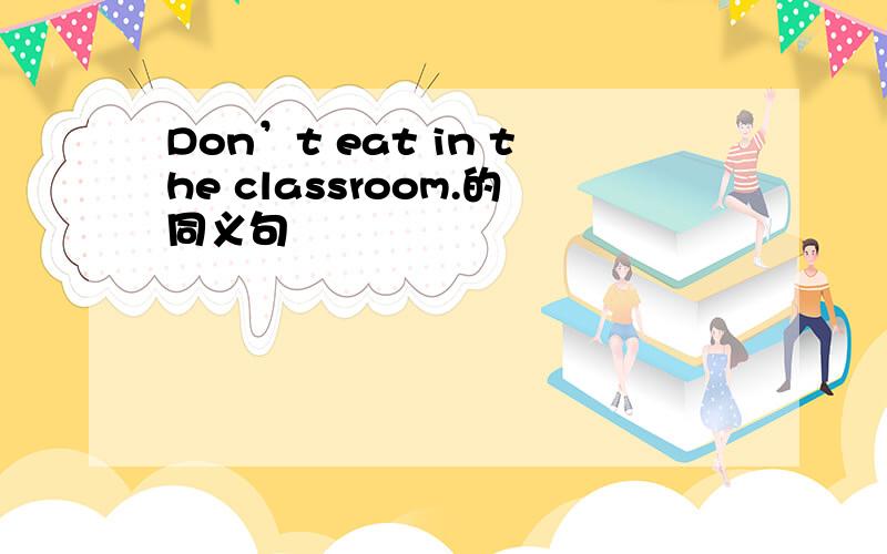 Don’t eat in the classroom.的同义句