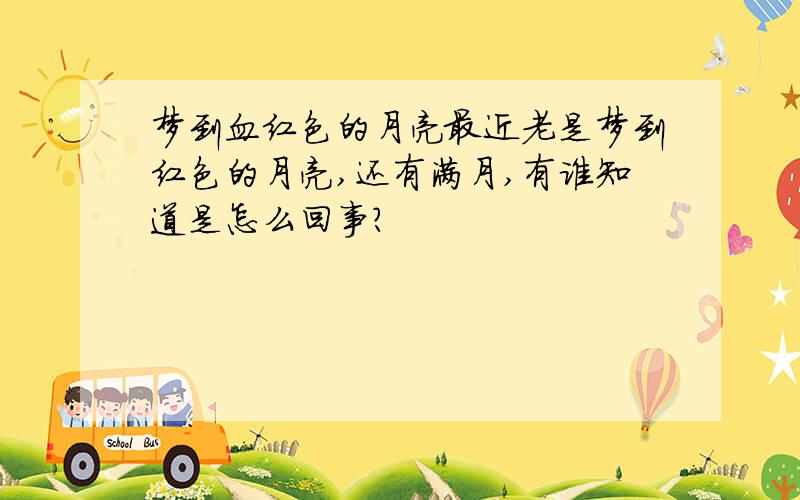 梦到血红色的月亮最近老是梦到红色的月亮,还有满月,有谁知道是怎么回事?