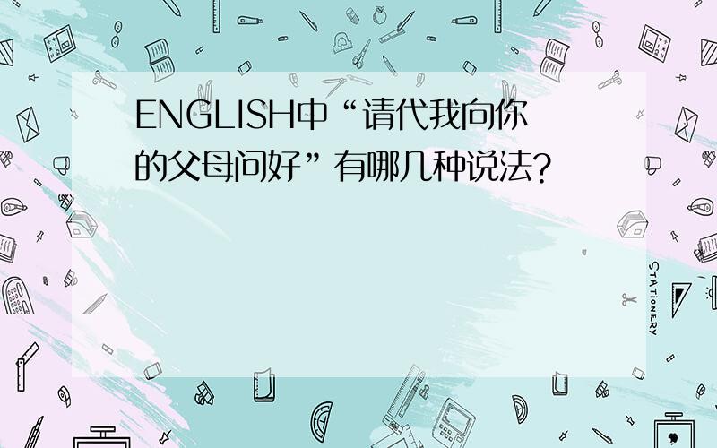 ENGLISH中“请代我向你的父母问好”有哪几种说法?