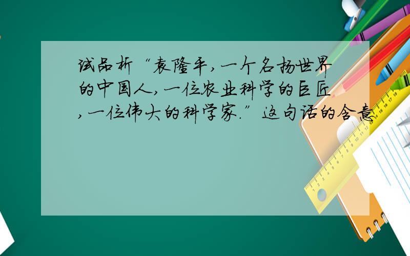 试品析“袁隆平,一个名扬世界的中国人,一位农业科学的巨匠,一位伟大的科学家.”这句话的含意