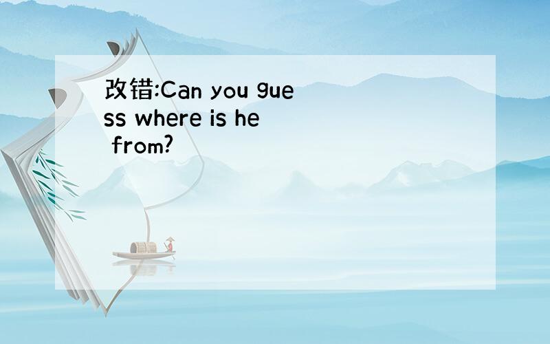 改错:Can you guess where is he from?