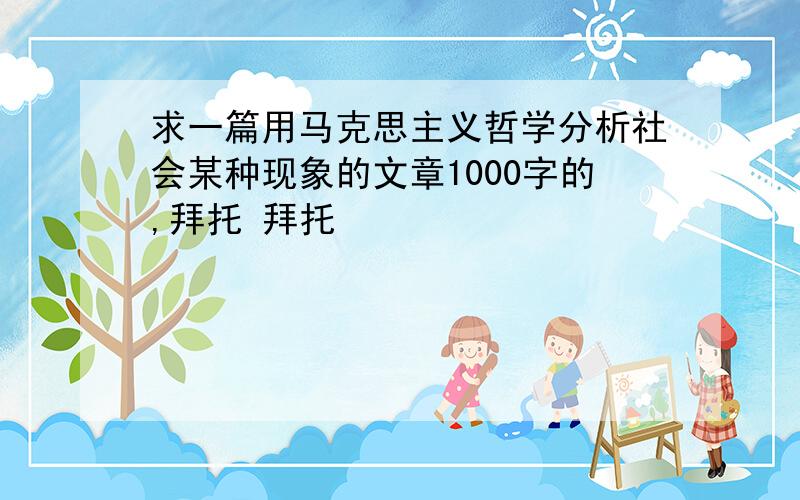 求一篇用马克思主义哲学分析社会某种现象的文章1000字的,拜托 拜托