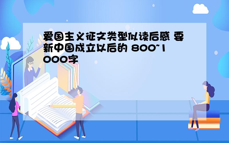 爱国主义征文类型似读后感 要新中国成立以后的 800~1000字